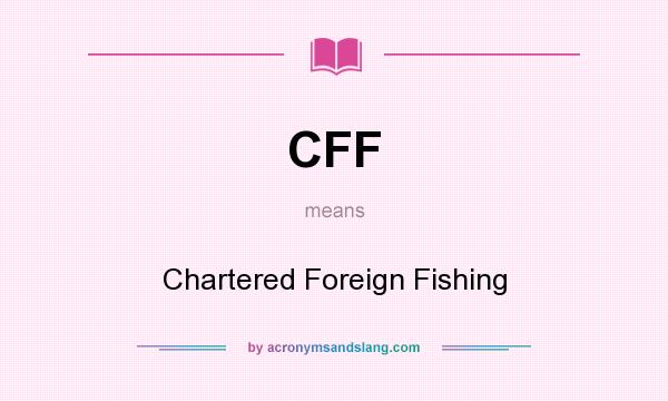 What does CFF mean? It stands for Chartered Foreign Fishing
