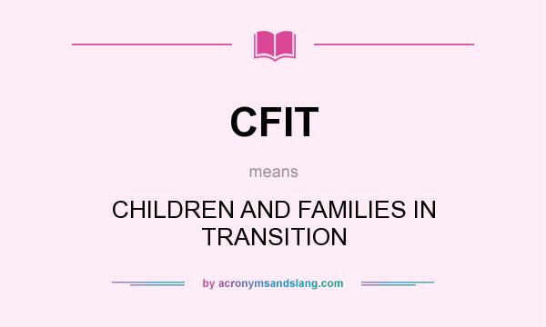 What does CFIT mean? It stands for CHILDREN AND FAMILIES IN TRANSITION