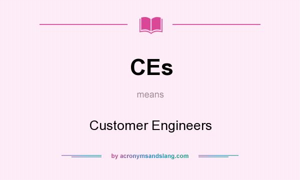 What does CEs mean? It stands for Customer Engineers