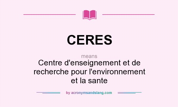 What does CERES mean? It stands for Centre d`enseignement et de recherche pour l`environnement et la sante