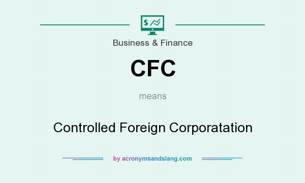 What does CFC mean? It stands for Controlled Foreign Corporatation