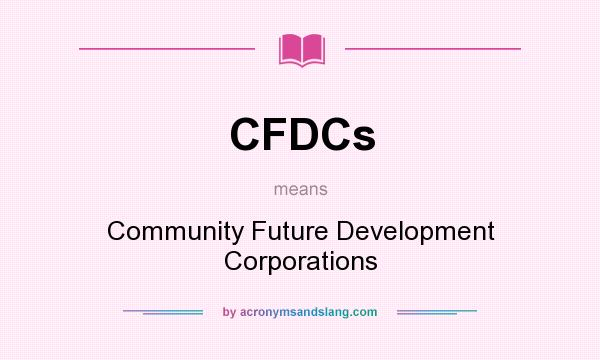 What does CFDCs mean? It stands for Community Future Development Corporations