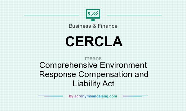 What does CERCLA mean? It stands for Comprehensive Environment Response Compensation and Liability Act
