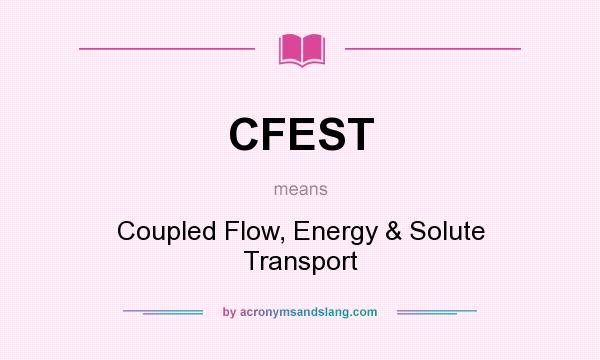 What does CFEST mean? It stands for Coupled Flow, Energy & Solute Transport