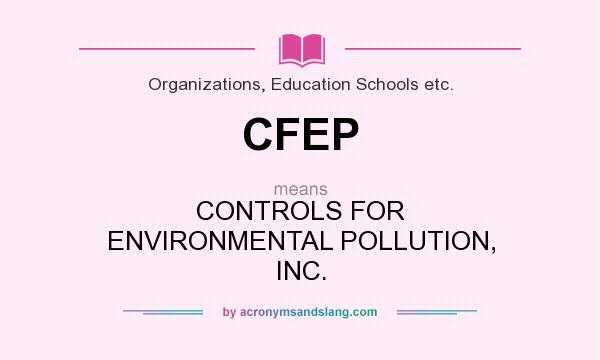 What does CFEP mean? It stands for CONTROLS FOR ENVIRONMENTAL POLLUTION, INC.