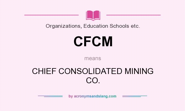 What does CFCM mean? It stands for CHIEF CONSOLIDATED MINING CO.