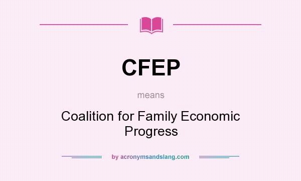What does CFEP mean? It stands for Coalition for Family Economic Progress