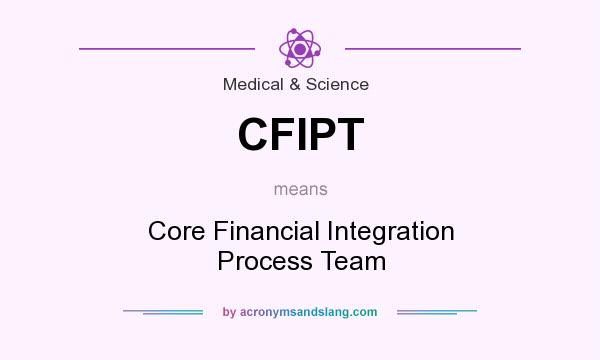What does CFIPT mean? It stands for Core Financial Integration Process Team
