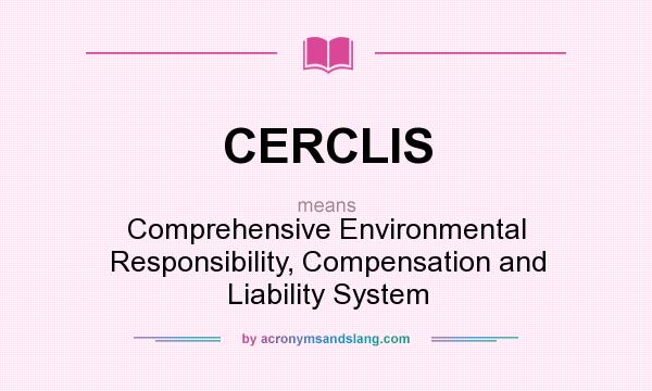 What does CERCLIS mean? It stands for Comprehensive Environmental Responsibility, Compensation and Liability System