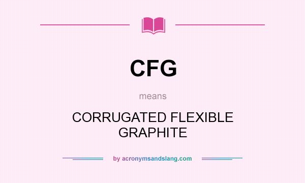 What does CFG mean? It stands for CORRUGATED FLEXIBLE GRAPHITE