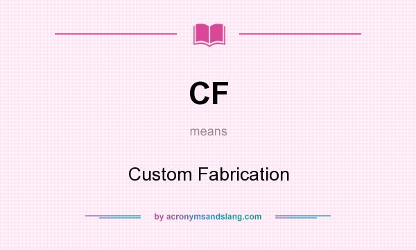 What does CF mean? It stands for Custom Fabrication