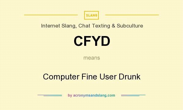 What does CFYD mean? It stands for Computer Fine User Drunk