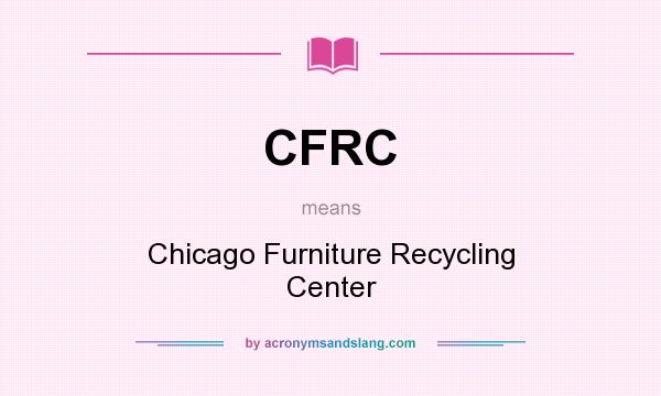 What does CFRC mean? It stands for Chicago Furniture Recycling Center