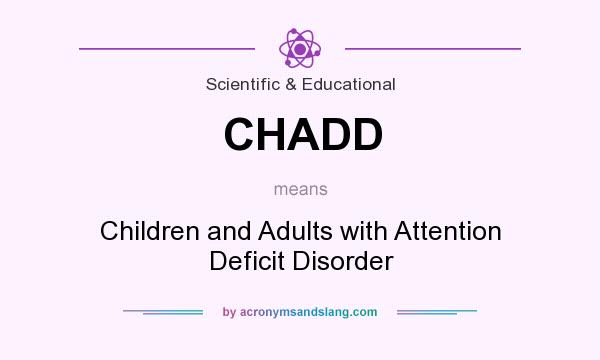 What does CHADD mean? It stands for Children and Adults with Attention Deficit Disorder