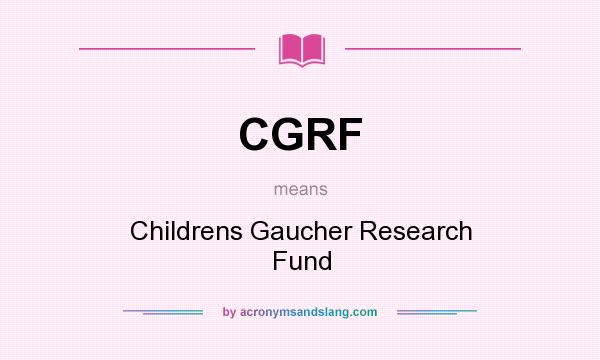 What does CGRF mean? It stands for Childrens Gaucher Research Fund