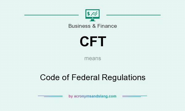 What does CFT mean? It stands for Code of Federal Regulations