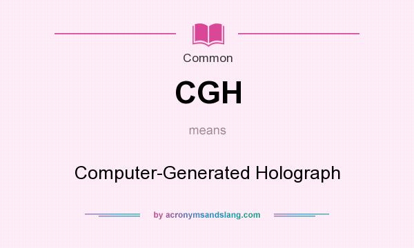 What does CGH mean? It stands for Computer-Generated Holograph