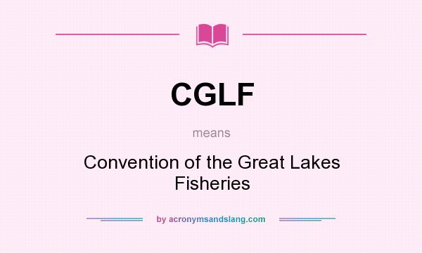 What does CGLF mean? It stands for Convention of the Great Lakes Fisheries