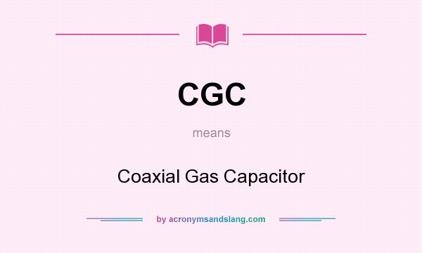 What does CGC mean? It stands for Coaxial Gas Capacitor
