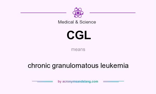 What does CGL mean? It stands for chronic granulomatous leukemia