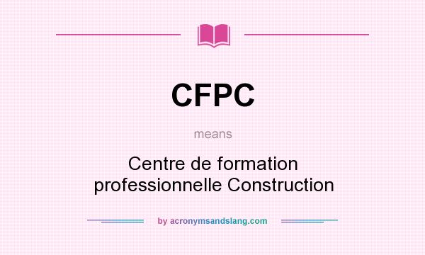 What does CFPC mean? It stands for Centre de formation professionnelle Construction