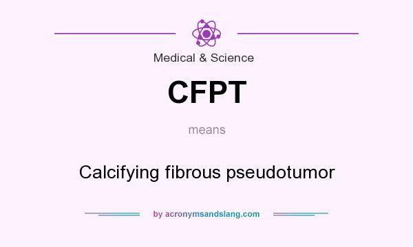 What does CFPT mean? It stands for Calcifying fibrous pseudotumor