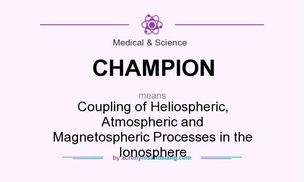 What does CHAMPION mean? It stands for Coupling of Heliospheric, Atmospheric and Magnetospheric Processes in the Ionosphere