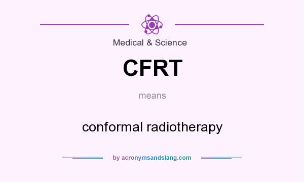 What does CFRT mean? It stands for conformal radiotherapy