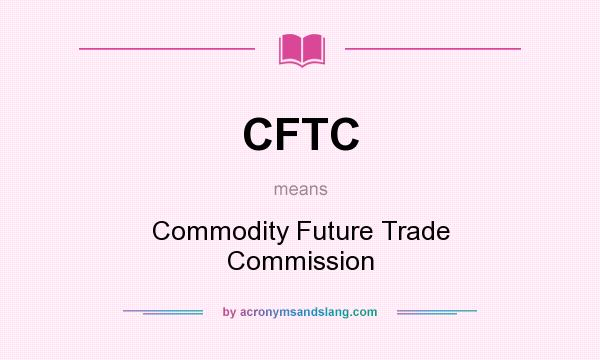 What does CFTC mean? It stands for Commodity Future Trade Commission