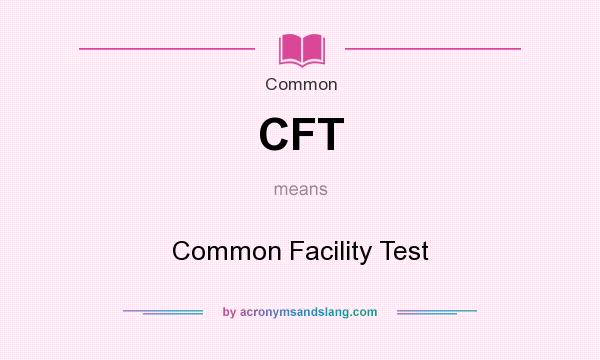 What does CFT mean? It stands for Common Facility Test