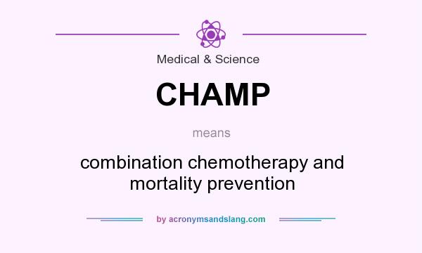 What does CHAMP mean? It stands for combination chemotherapy and mortality prevention
