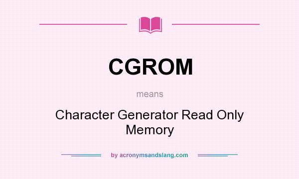 What does CGROM mean? It stands for Character Generator Read Only Memory