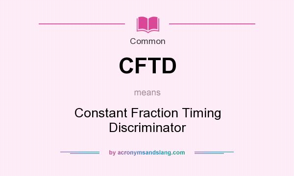 What does CFTD mean? It stands for Constant Fraction Timing Discriminator