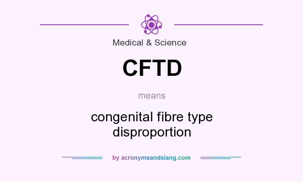 What does CFTD mean? It stands for congenital fibre type disproportion