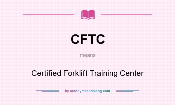 What does CFTC mean? It stands for Certified Forklift Training Center