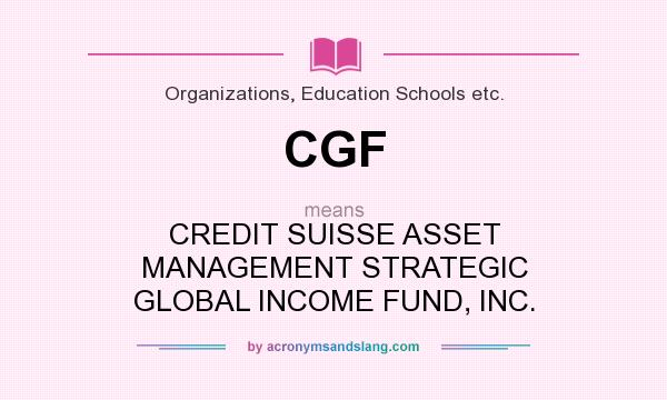 What does CGF mean? It stands for CREDIT SUISSE ASSET MANAGEMENT STRATEGIC GLOBAL INCOME FUND, INC.