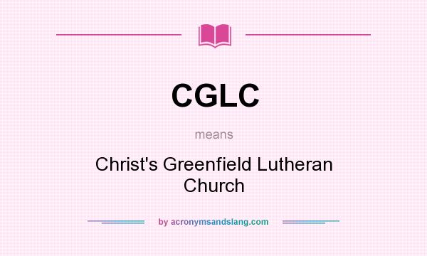 What does CGLC mean? It stands for Christ`s Greenfield Lutheran Church