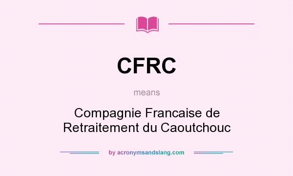 What does CFRC mean? It stands for Compagnie Francaise de Retraitement du Caoutchouc