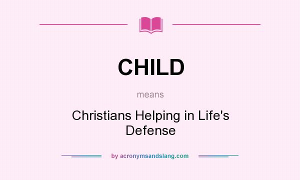 What does CHILD mean? It stands for Christians Helping in Life`s Defense