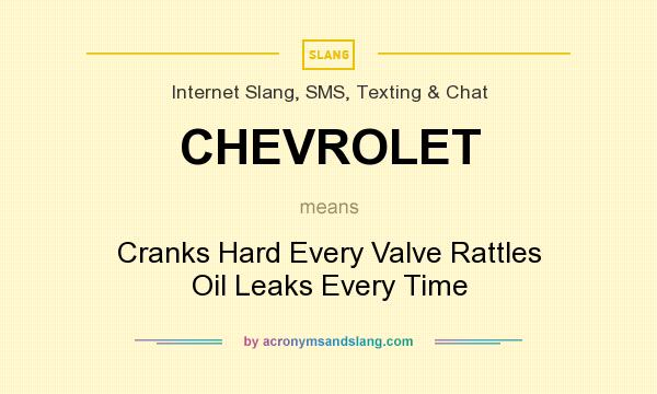 What does CHEVROLET mean? It stands for Cranks Hard Every Valve Rattles Oil Leaks Every Time