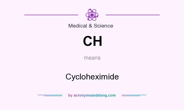 What does CH mean? It stands for Cycloheximide