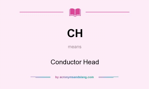 What does CH mean? It stands for Conductor Head