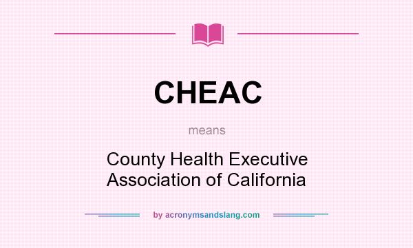 What does CHEAC mean? It stands for County Health Executive Association of California