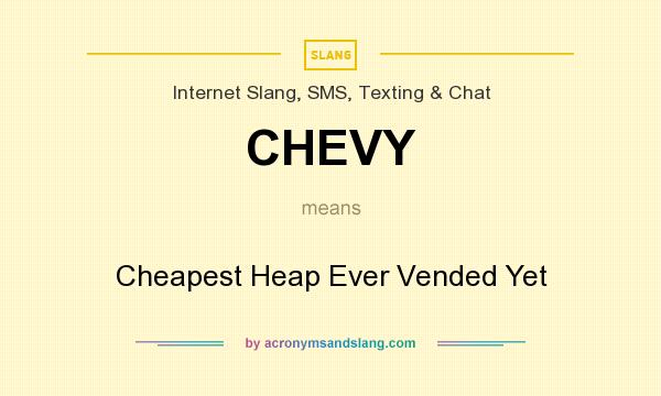 What does CHEVY mean? It stands for Cheapest Heap Ever Vended Yet
