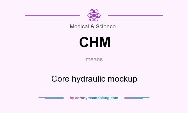 What does CHM mean? It stands for Core hydraulic mockup