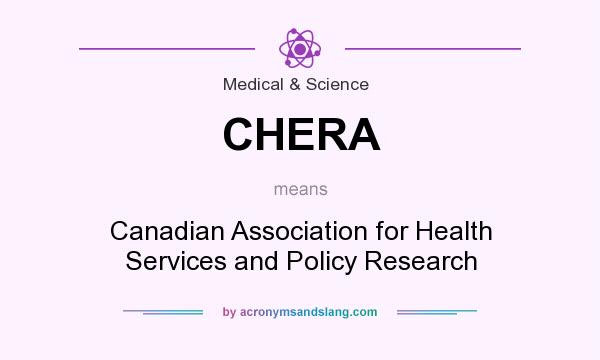 What does CHERA mean? It stands for Canadian Association for Health Services and Policy Research