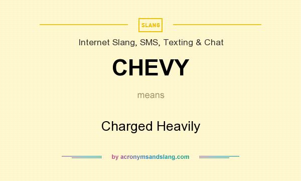 What does CHEVY mean? It stands for Charged Heavily