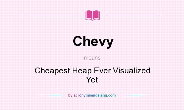 What does Chevy mean? It stands for Cheapest Heap Ever Visualized Yet