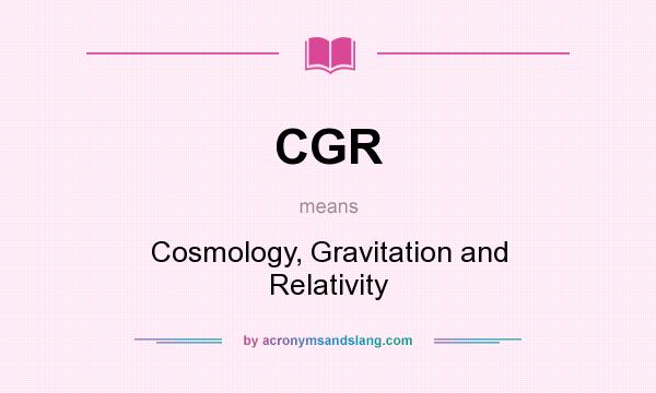 What does CGR mean? It stands for Cosmology, Gravitation and Relativity