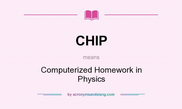 What does CHIP mean? It stands for Computerized Homework in Physics